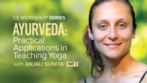 CE Workshop | Ayurveda: Practical Applications in Teaching Yoga, Part 3