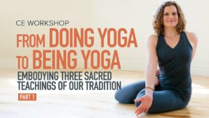 CE Workshop | From Doing Yoga to Being Yoga: Embodying Three Sacred Teachings of our Tradition, Part 1